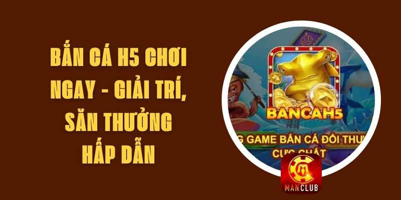 Bắn Cá H5 Chơi Ngay